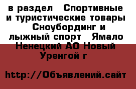  в раздел : Спортивные и туристические товары » Сноубординг и лыжный спорт . Ямало-Ненецкий АО,Новый Уренгой г.